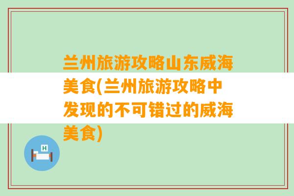 兰州旅游攻略山东威海美食(兰州旅游攻略中发现的不可错过的威海美食)