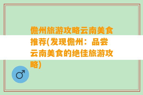 儋州旅游攻略云南美食推荐(发现儋州：品尝云南美食的绝佳旅游攻略)