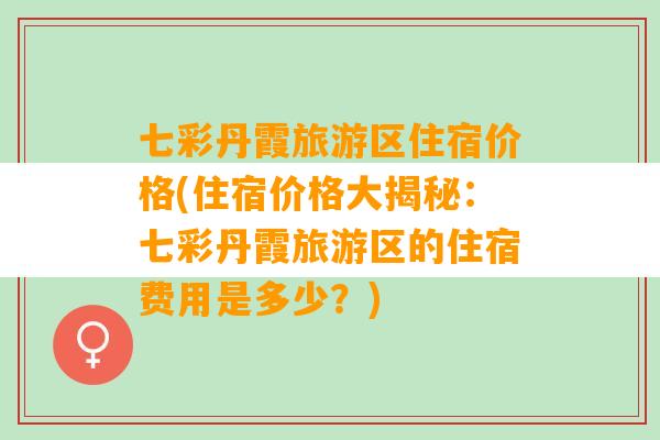 七彩丹霞旅游区住宿价格(住宿价格大揭秘：七彩丹霞旅游区的住宿费用是多少？)