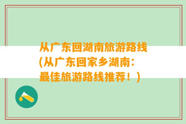 从广东回湖南旅游路线(从广东回家乡湖南：最佳旅游路线推荐！)