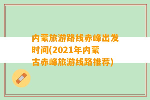 内蒙旅游路线赤峰出发时间(2021年内蒙古赤峰旅游线路推荐)