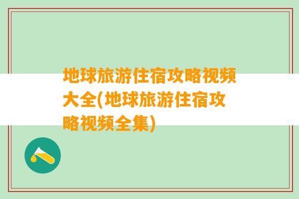 地球旅游住宿攻略视频大全(地球旅游住宿攻略视频全集)