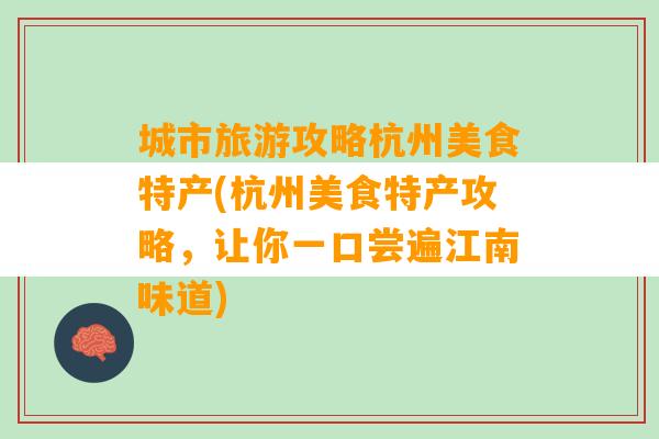 城市旅游攻略杭州美食特产(杭州美食特产攻略，让你一口尝遍江南味道)