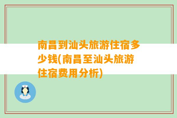 南昌到汕头旅游住宿多少钱(南昌至汕头旅游住宿费用分析)