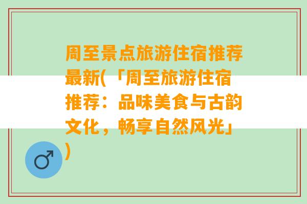 周至景点旅游住宿推荐最新(「周至旅游住宿推荐：品味美食与古韵文化，畅享自然风光」)