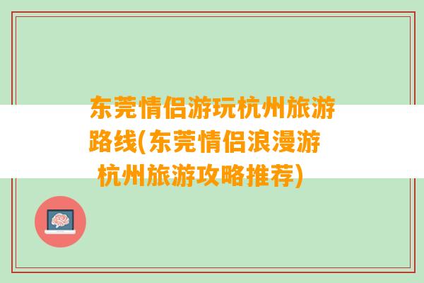 东莞情侣游玩杭州旅游路线(东莞情侣浪漫游 杭州旅游攻略推荐)