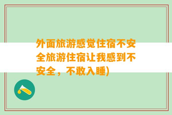 外面旅游感觉住宿不安全旅游住宿让我感到不安全，不敢入睡)