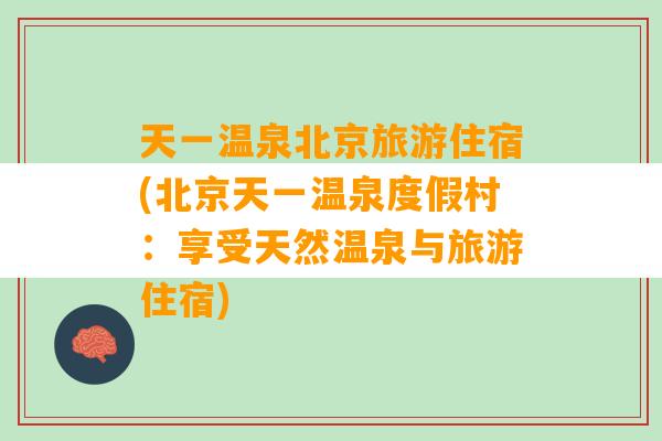 天一温泉北京旅游住宿(北京天一温泉度假村：享受天然温泉与旅游住宿)