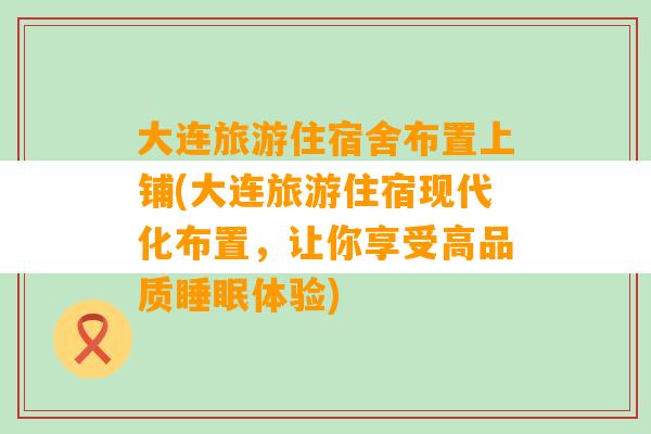 大连旅游住宿舍布置上铺(大连旅游住宿现代化布置，让你享受高品质睡眠体验)