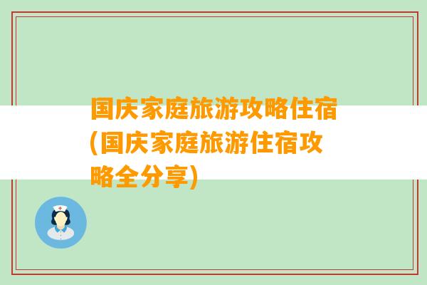 国庆家庭旅游攻略住宿(国庆家庭旅游住宿攻略全分享)