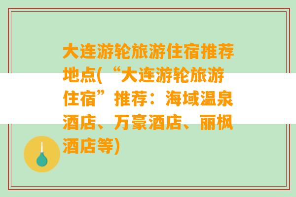 大连游轮旅游住宿推荐地点(“大连游轮旅游住宿”推荐：海域温泉酒店、万豪酒店、丽枫酒店等)