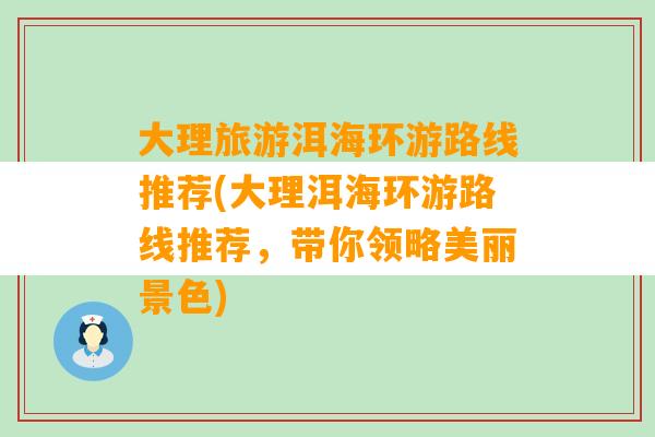 大理旅游洱海环游路线推荐(大理洱海环游路线推荐，带你领略美丽景色)