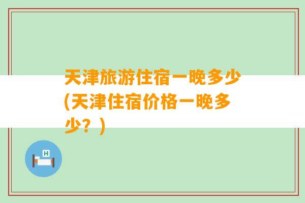 天津旅游住宿一晚多少(天津住宿价格一晚多少？)