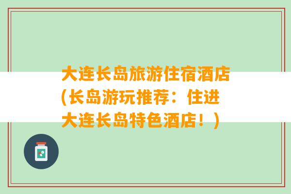 大连长岛旅游住宿酒店(长岛游玩推荐：住进大连长岛特色酒店！)