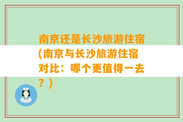 南京还是长沙旅游住宿(南京与长沙旅游住宿对比：哪个更值得一去？)