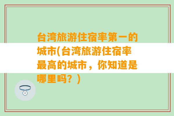 台湾旅游住宿率第一的城市(台湾旅游住宿率最高的城市，你知道是哪里吗？)