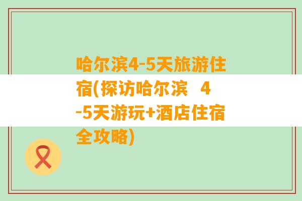 哈尔滨4-5天旅游住宿(探访哈尔滨  4-5天游玩+酒店住宿全攻略)