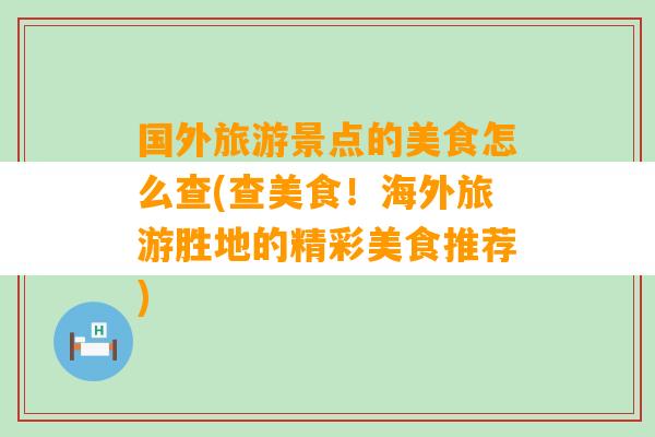 国外旅游景点的美食怎么查(查美食！海外旅游胜地的精彩美食推荐)