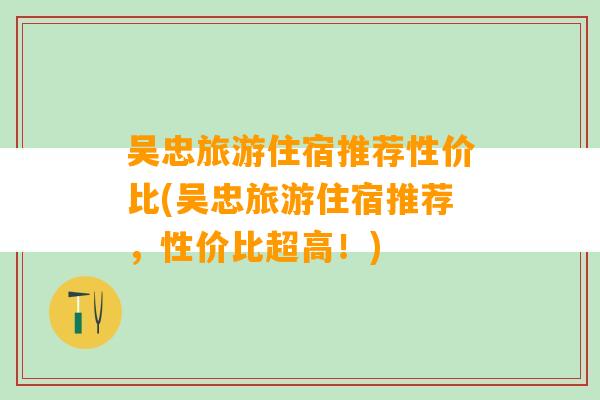 吴忠旅游住宿推荐性价比(吴忠旅游住宿推荐，性价比超高！)