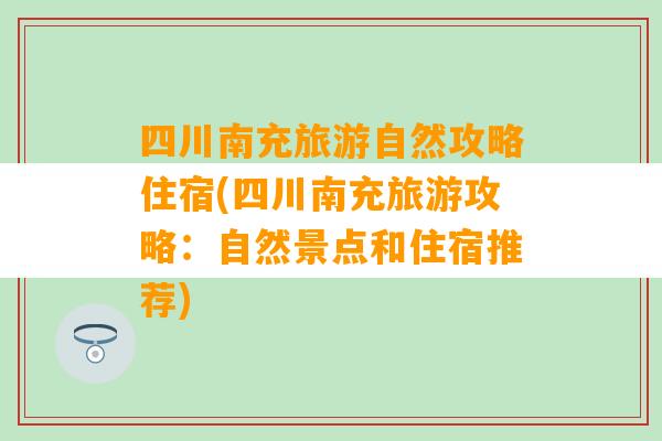 四川南充旅游自然攻略住宿(四川南充旅游攻略：自然景点和住宿推荐)