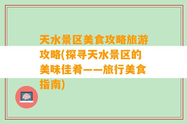 天水景区美食攻略旅游攻略(探寻天水景区的美味佳肴——旅行美食指南)