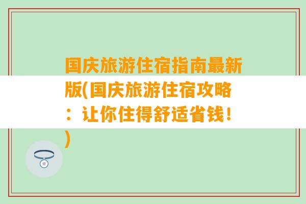 国庆旅游住宿指南最新版(国庆旅游住宿攻略：让你住得舒适省钱！)