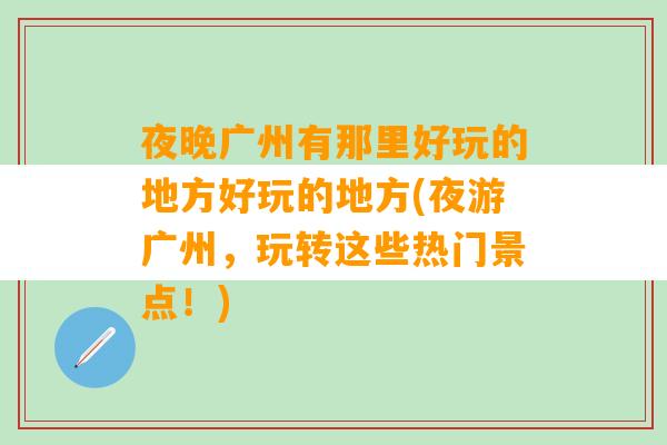 夜晚广州有那里好玩的地方好玩的地方(夜游广州，玩转这些热门景点！)