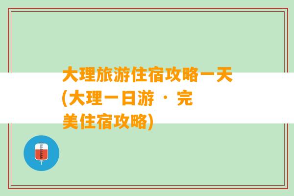 大理旅游住宿攻略一天(大理一日游 · 完美住宿攻略)