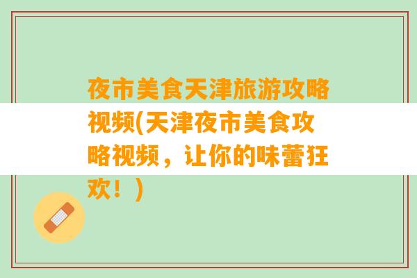 夜市美食天津旅游攻略视频(天津夜市美食攻略视频，让你的味蕾狂欢！)