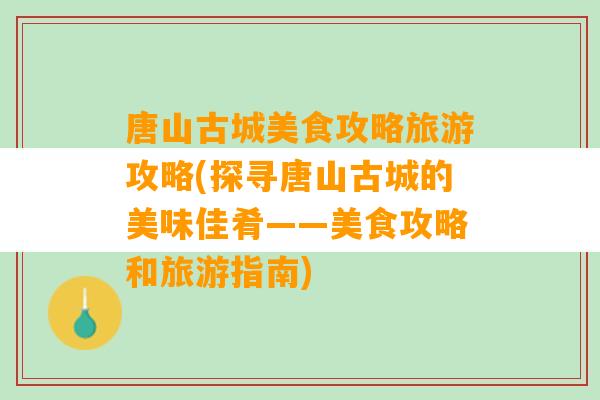 唐山古城美食攻略旅游攻略(探寻唐山古城的美味佳肴——美食攻略和旅游指南)