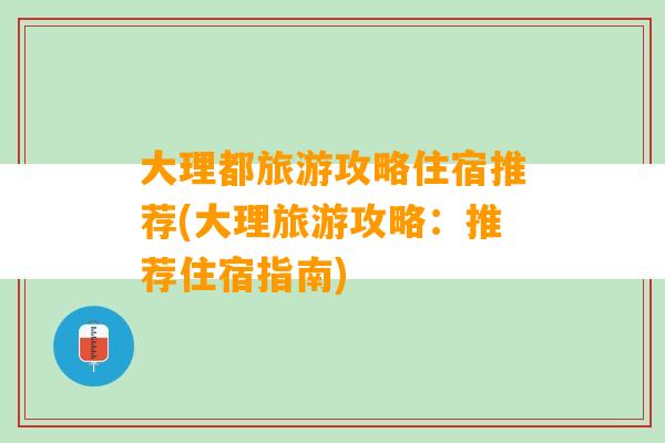 大理都旅游攻略住宿推荐(大理旅游攻略：推荐住宿指南)