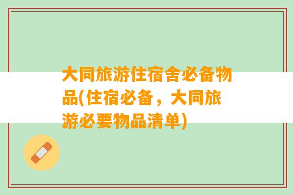 大同旅游住宿舍必备物品(住宿必备，大同旅游必要物品清单)