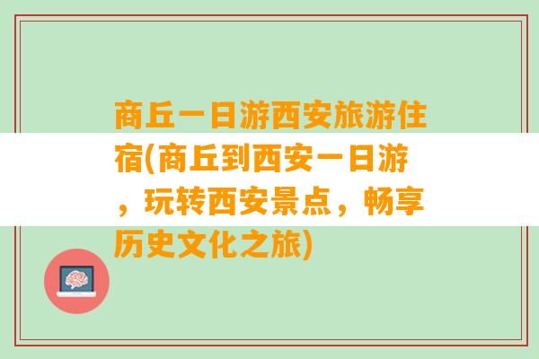 商丘一日游西安旅游住宿(商丘到西安一日游，玩转西安景点，畅享历史文化之旅)