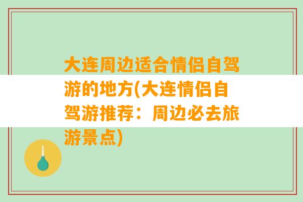 大连周边适合情侣自驾游的地方(大连情侣自驾游推荐：周边必去旅游景点)