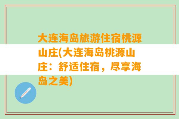 大连海岛旅游住宿桃源山庄(大连海岛桃源山庄：舒适住宿，尽享海岛之美)