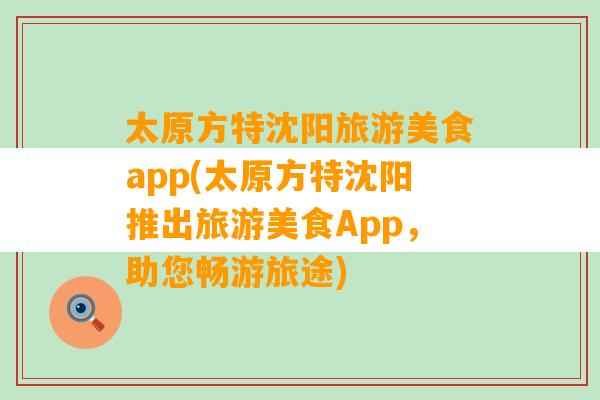 太原方特沈阳旅游美食app(太原方特沈阳推出旅游美食App，助您畅游旅途)