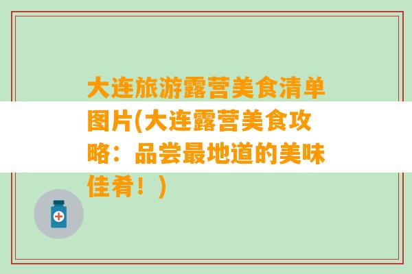 大连旅游露营美食清单图片(大连露营美食攻略：品尝最地道的美味佳肴！)