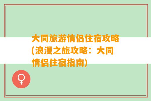 大同旅游情侣住宿攻略(浪漫之旅攻略：大同情侣住宿指南)