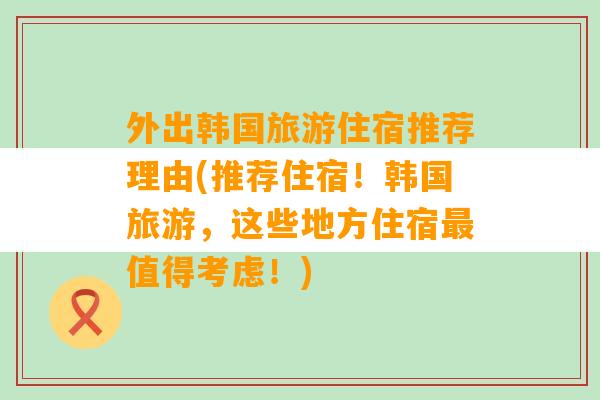 外出韩国旅游住宿推荐理由(推荐住宿！韩国旅游，这些地方住宿最值得考虑！)