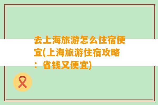 去上海旅游怎么住宿便宜(上海旅游住宿攻略：省钱又便宜)