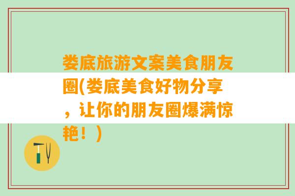 娄底旅游文案美食朋友圈(娄底美食好物分享，让你的朋友圈爆满惊艳！)