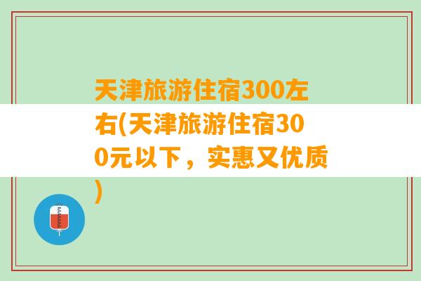 天津旅游住宿300左右(天津旅游住宿300元以下，实惠又优质)