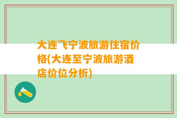 大连飞宁波旅游住宿价格(大连至宁波旅游酒店价位分析)