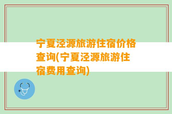 宁夏泾源旅游住宿价格查询(宁夏泾源旅游住宿费用查询)