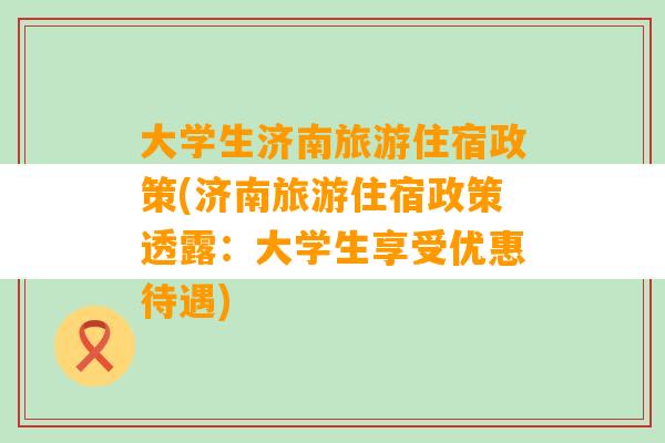 大学生济南旅游住宿政策(济南旅游住宿政策透露：大学生享受优惠待遇)