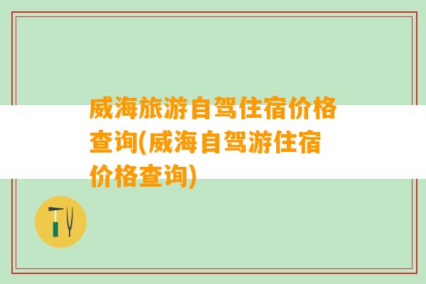 威海旅游自驾住宿价格查询(威海自驾游住宿价格查询)