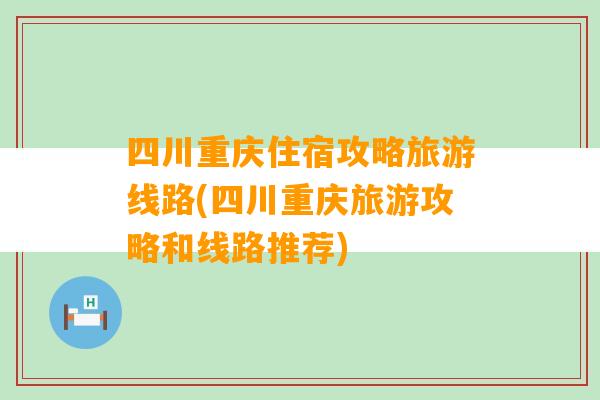 四川重庆住宿攻略旅游线路(四川重庆旅游攻略和线路推荐)