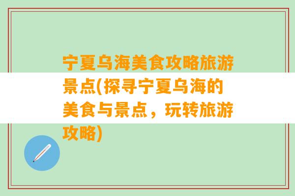 宁夏乌海美食攻略旅游景点(探寻宁夏乌海的美食与景点，玩转旅游攻略)