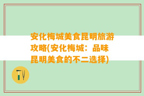 安化梅城美食昆明旅游攻略(安化梅城：品味昆明美食的不二选择)