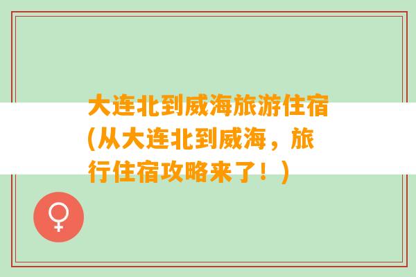 大连北到威海旅游住宿(从大连北到威海，旅行住宿攻略来了！)